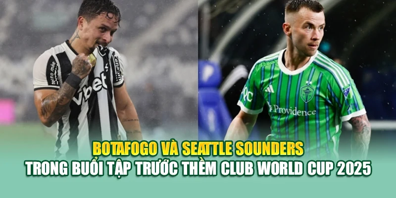 Soi Kèo Bóng Đá Botafogo Vs Seattle Sounders Ngày 16/06 1 Botafogo và Seattle Sounders trong buổi tập trước thềm Club World Cup 2025