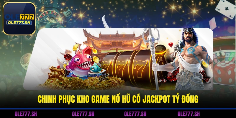 Chinh phục kho game nổ hũ có Jackpot tỷ đồng