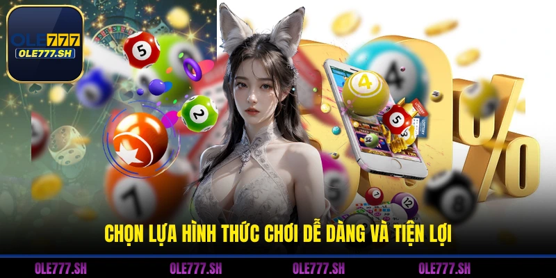 Chọn lựa hình thức chơi dễ dàng và tiện lợi