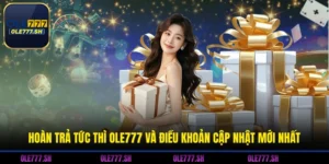 Hoàn Trả Tức Thì OLE777 Và Điều Khoản Cập Nhật Mới Nhất