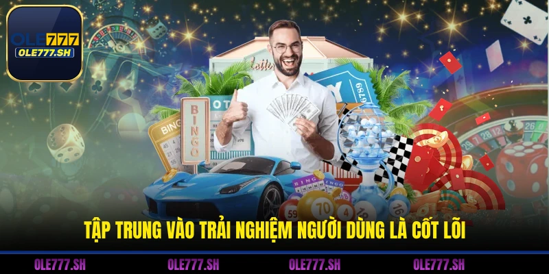 Tập trung vào trải nghiệm người dùng là cốt lõi