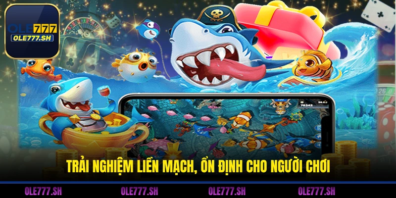 Trải nghiệm liền mạch, ổn định cho người chơi