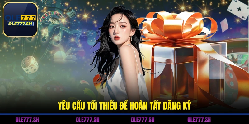  Yêu cầu tối thiểu để hoàn tất đăng ký